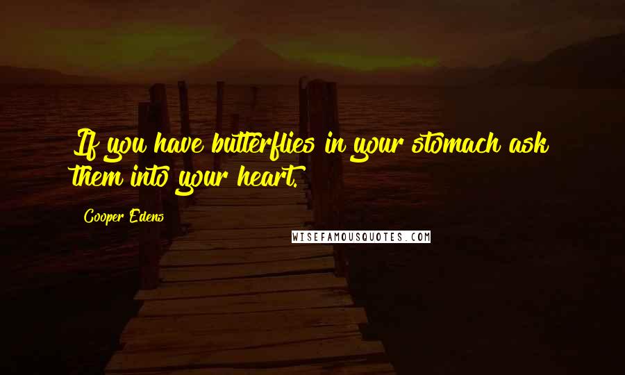 Cooper Edens Quotes: If you have butterflies in your stomach ask them into your heart.