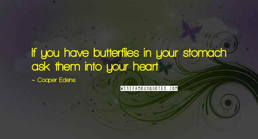 Cooper Edens Quotes: If you have butterflies in your stomach ask them into your heart.