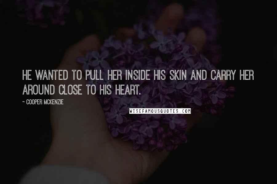 Cooper McKenzie Quotes: He wanted to pull her inside his skin and carry her around close to his heart.