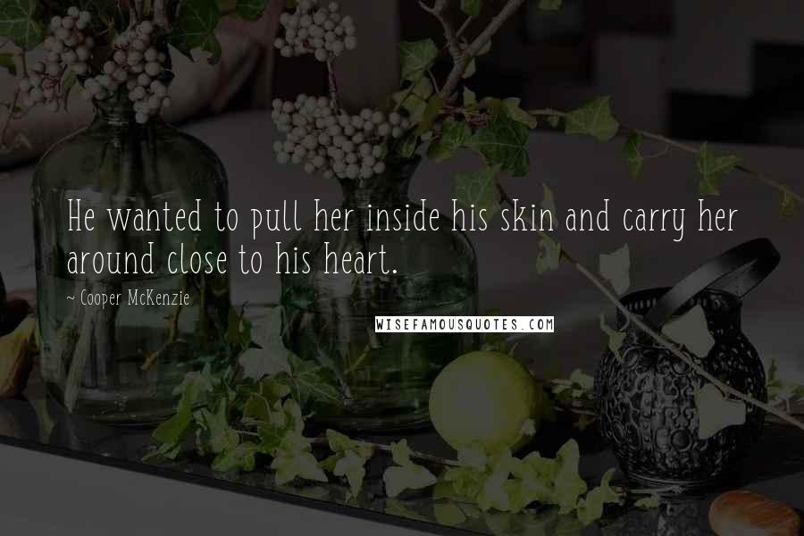 Cooper McKenzie Quotes: He wanted to pull her inside his skin and carry her around close to his heart.