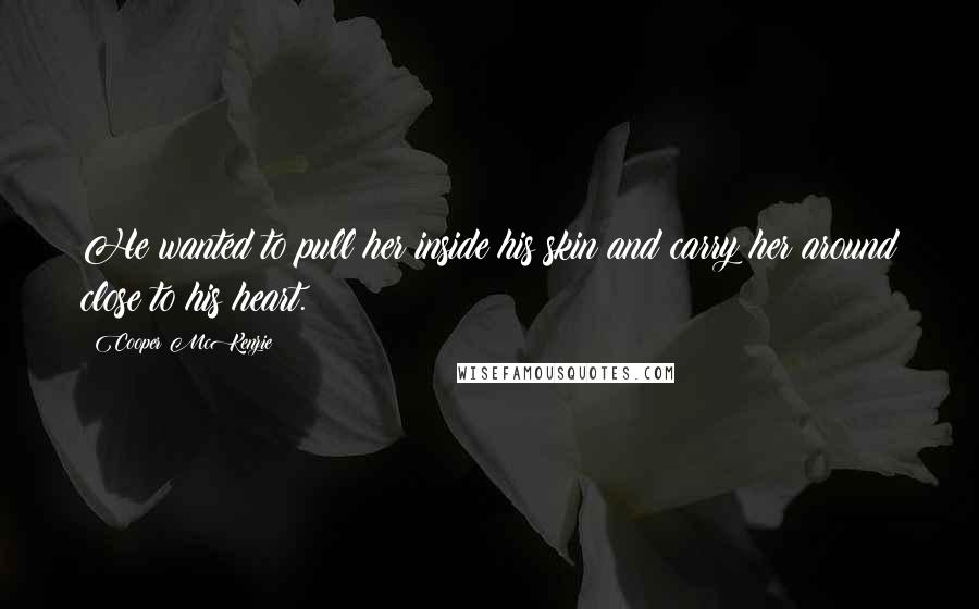 Cooper McKenzie Quotes: He wanted to pull her inside his skin and carry her around close to his heart.