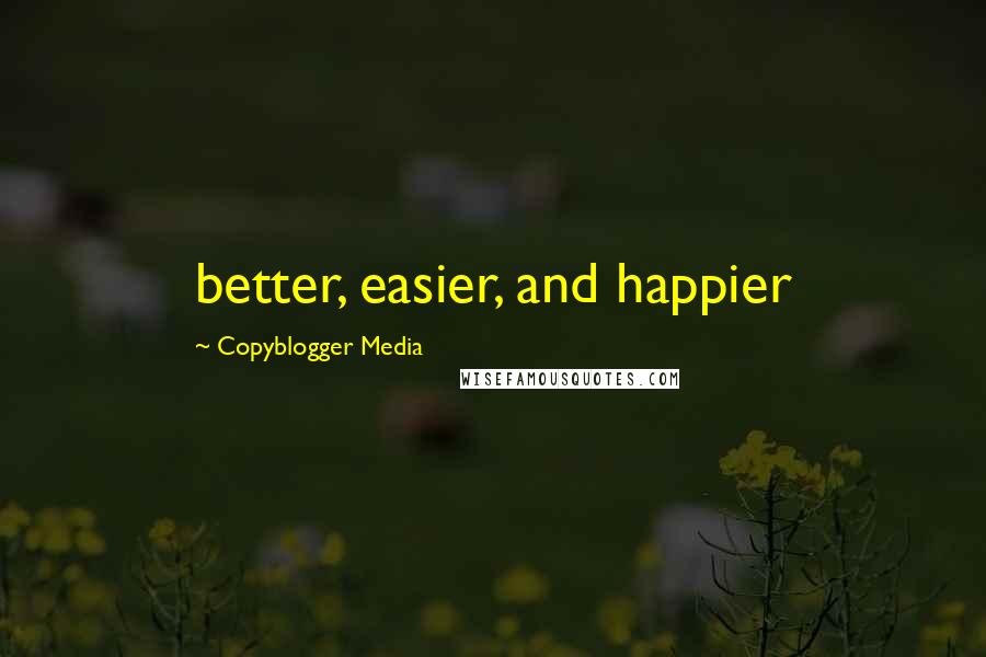 Copyblogger Media Quotes: better, easier, and happier