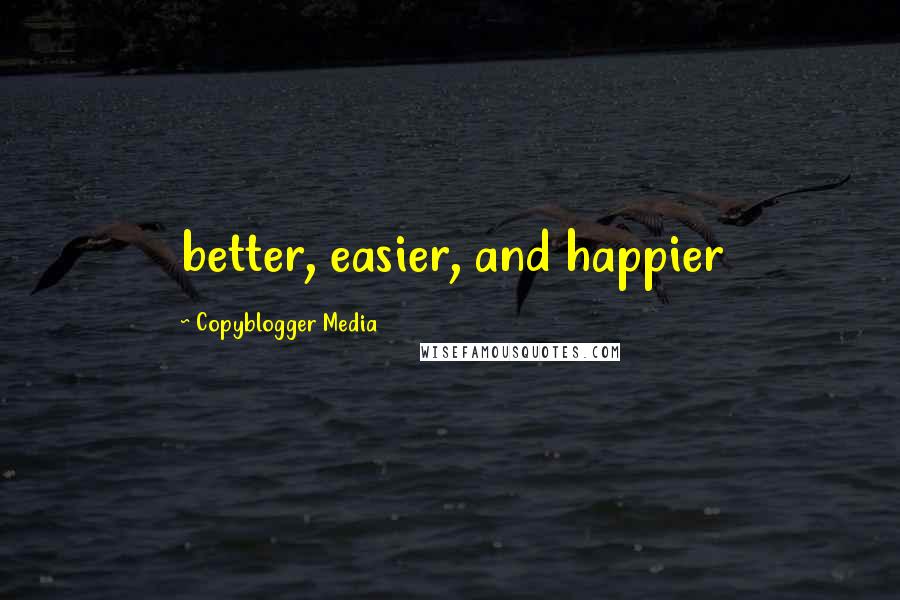 Copyblogger Media Quotes: better, easier, and happier