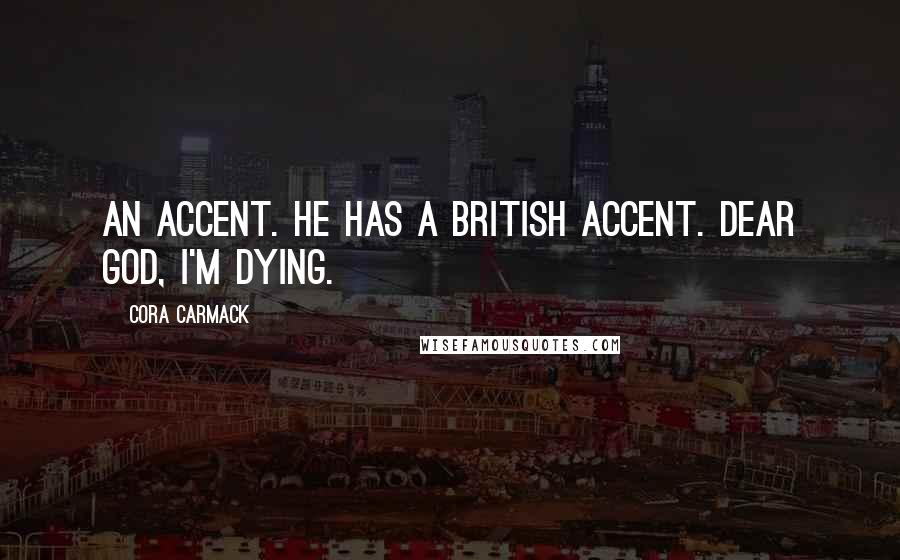 Cora Carmack Quotes: An accent. HE HAS A BRITISH ACCENT. Dear God, I'm dying.