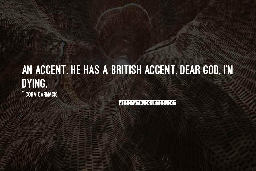 Cora Carmack Quotes: An accent. HE HAS A BRITISH ACCENT. Dear God, I'm dying.