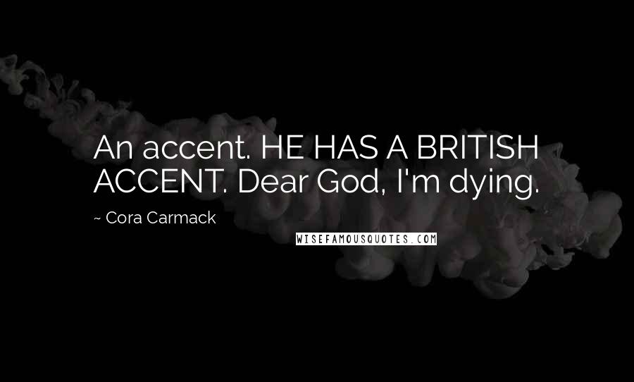 Cora Carmack Quotes: An accent. HE HAS A BRITISH ACCENT. Dear God, I'm dying.