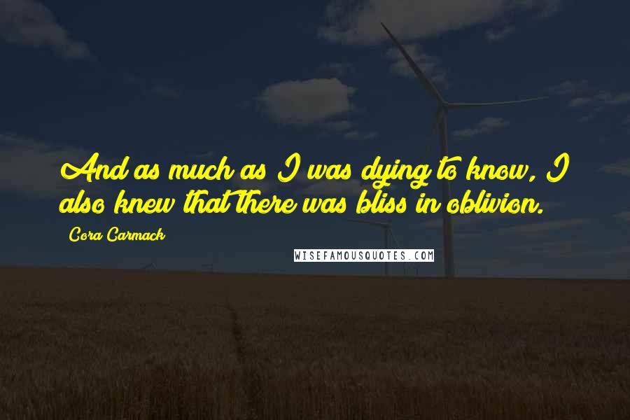 Cora Carmack Quotes: And as much as I was dying to know, I also knew that there was bliss in oblivion.