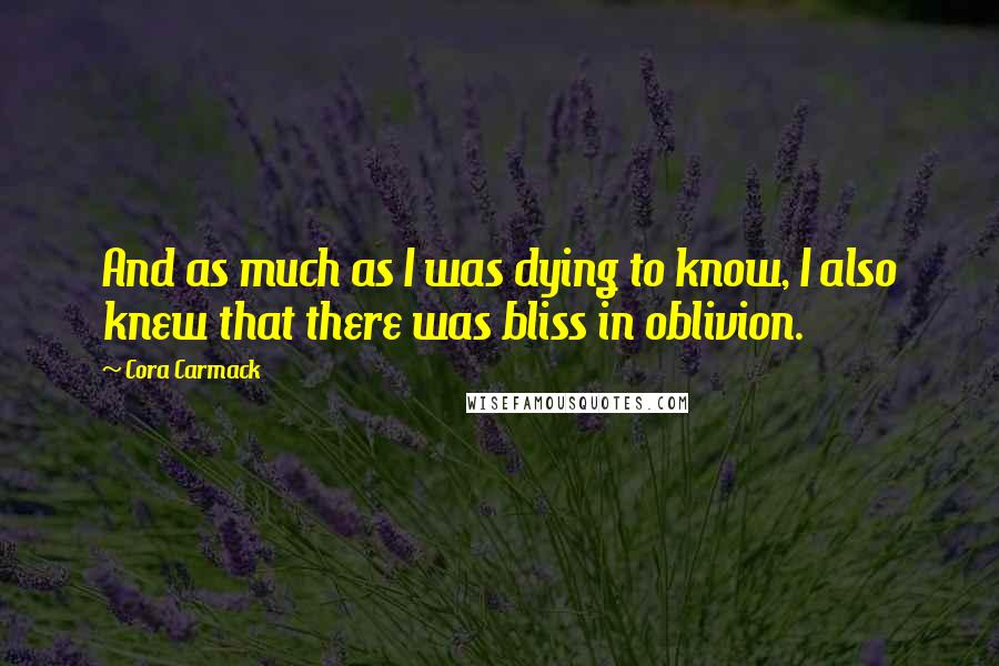 Cora Carmack Quotes: And as much as I was dying to know, I also knew that there was bliss in oblivion.