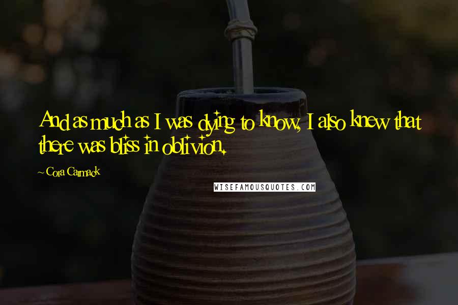 Cora Carmack Quotes: And as much as I was dying to know, I also knew that there was bliss in oblivion.