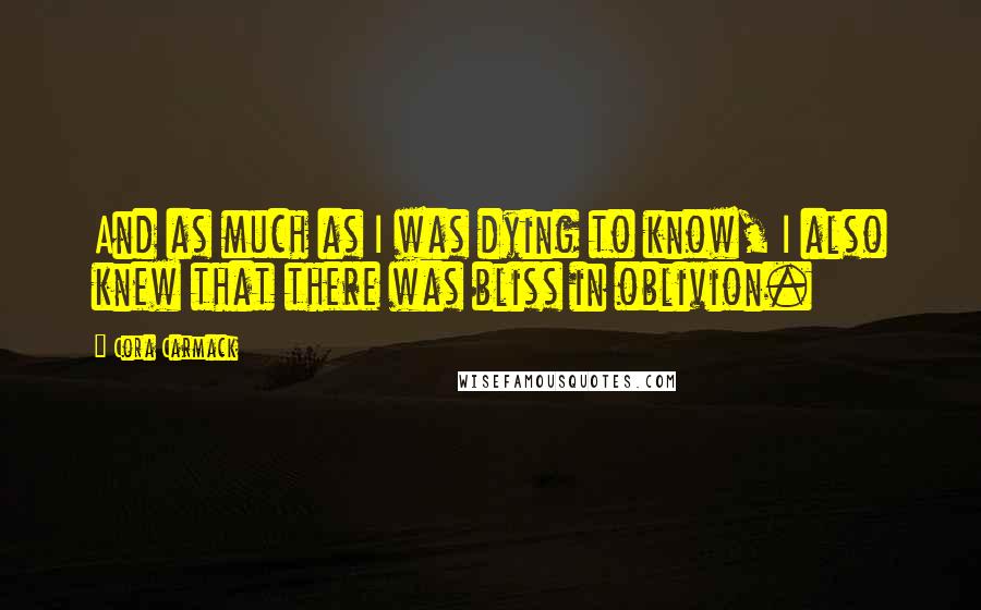 Cora Carmack Quotes: And as much as I was dying to know, I also knew that there was bliss in oblivion.