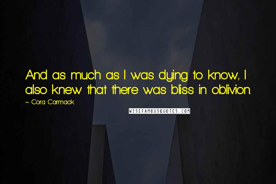 Cora Carmack Quotes: And as much as I was dying to know, I also knew that there was bliss in oblivion.