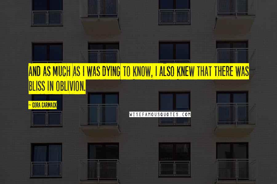 Cora Carmack Quotes: And as much as I was dying to know, I also knew that there was bliss in oblivion.