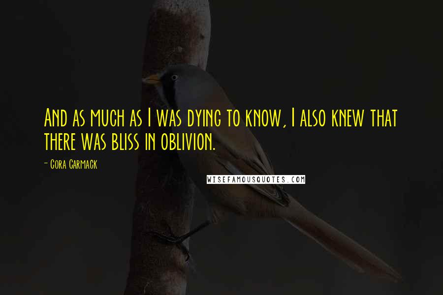 Cora Carmack Quotes: And as much as I was dying to know, I also knew that there was bliss in oblivion.