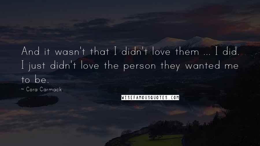 Cora Carmack Quotes: And it wasn't that I didn't love them ... I did. I just didn't love the person they wanted me to be.