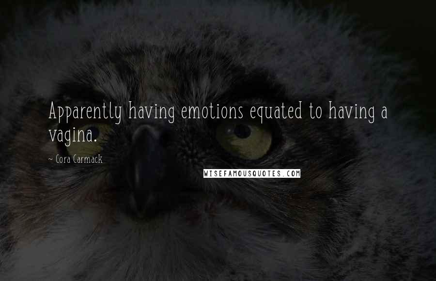 Cora Carmack Quotes: Apparently having emotions equated to having a vagina.