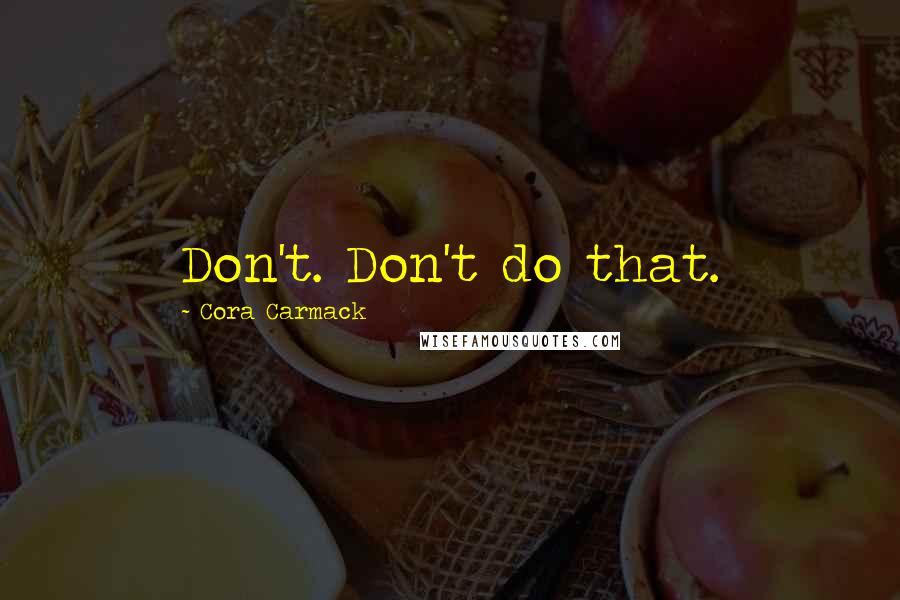 Cora Carmack Quotes: Don't. Don't do that.