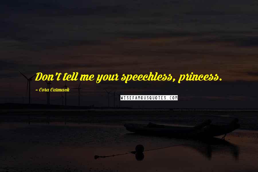 Cora Carmack Quotes: Don't tell me your speechless, princess.