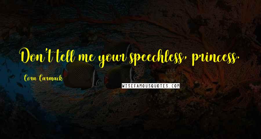 Cora Carmack Quotes: Don't tell me your speechless, princess.