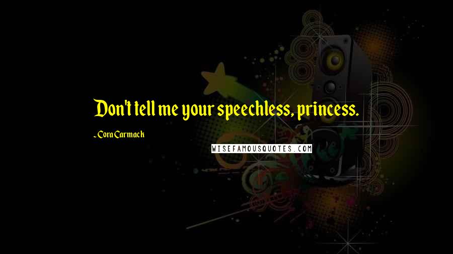 Cora Carmack Quotes: Don't tell me your speechless, princess.