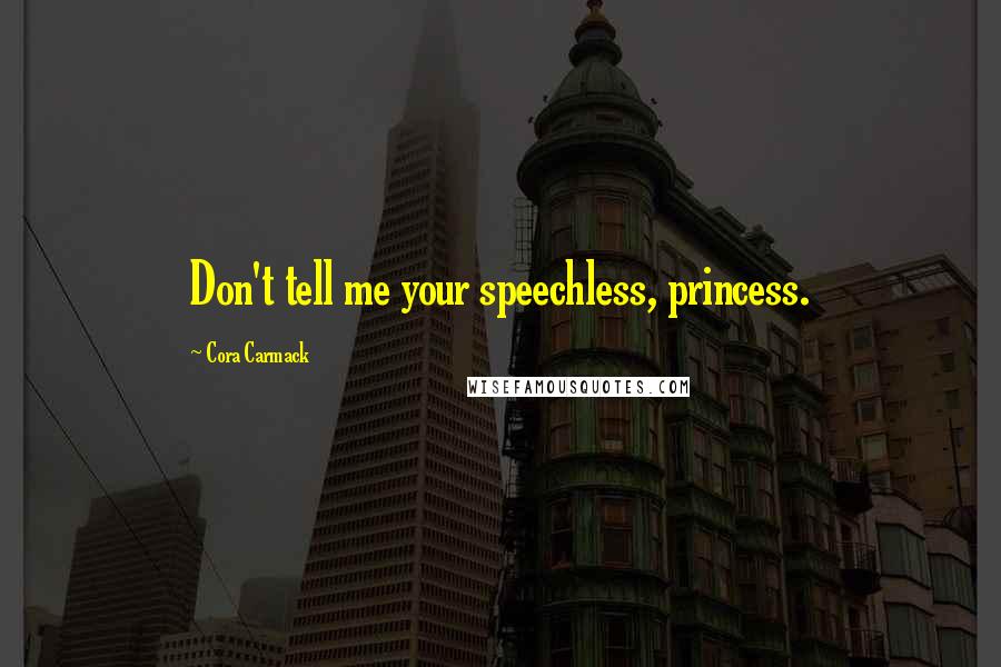 Cora Carmack Quotes: Don't tell me your speechless, princess.