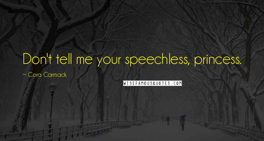 Cora Carmack Quotes: Don't tell me your speechless, princess.