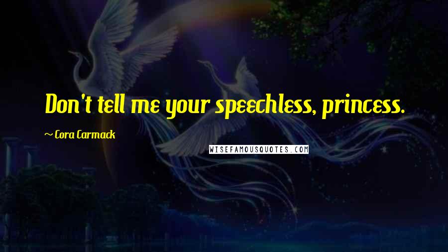 Cora Carmack Quotes: Don't tell me your speechless, princess.