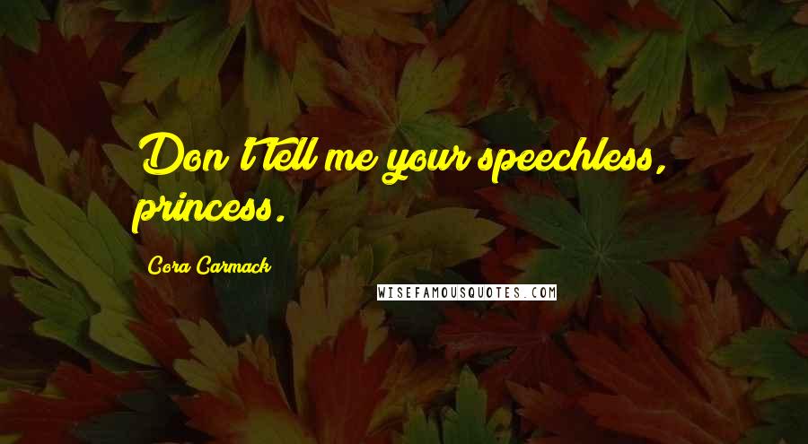 Cora Carmack Quotes: Don't tell me your speechless, princess.