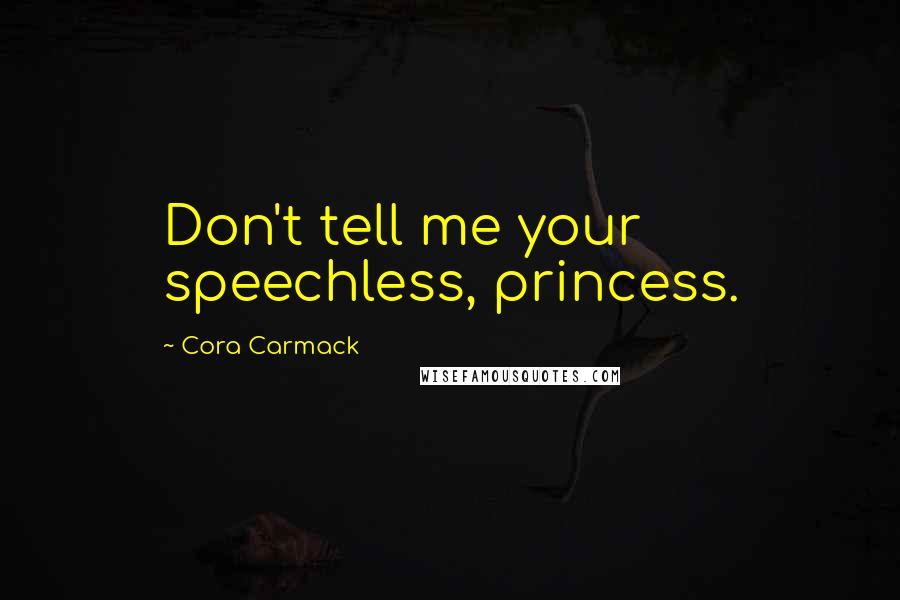 Cora Carmack Quotes: Don't tell me your speechless, princess.