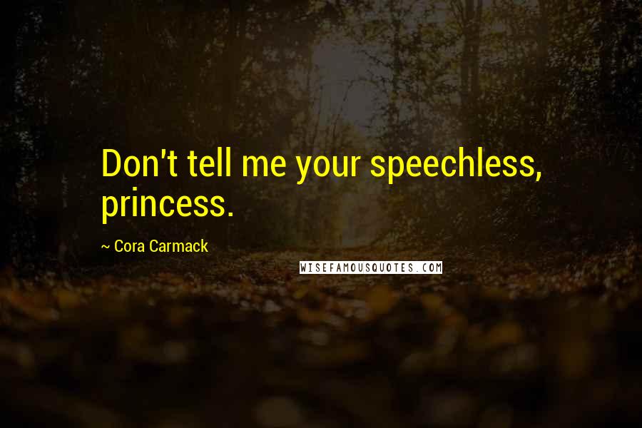 Cora Carmack Quotes: Don't tell me your speechless, princess.