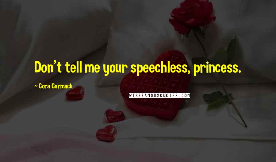 Cora Carmack Quotes: Don't tell me your speechless, princess.