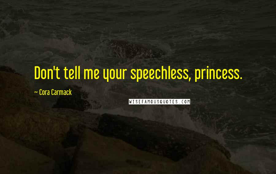 Cora Carmack Quotes: Don't tell me your speechless, princess.