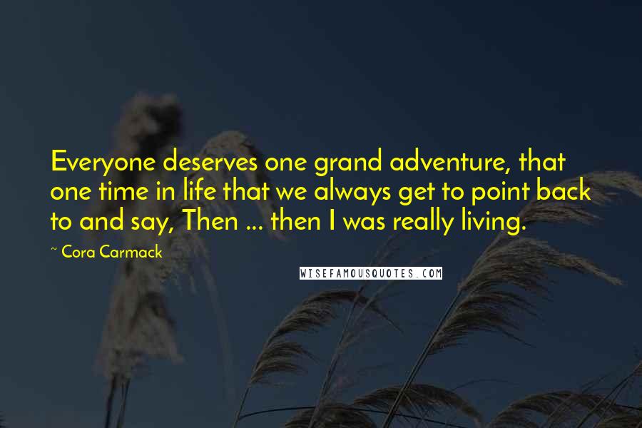 Cora Carmack Quotes: Everyone deserves one grand adventure, that one time in life that we always get to point back to and say, Then ... then I was really living.