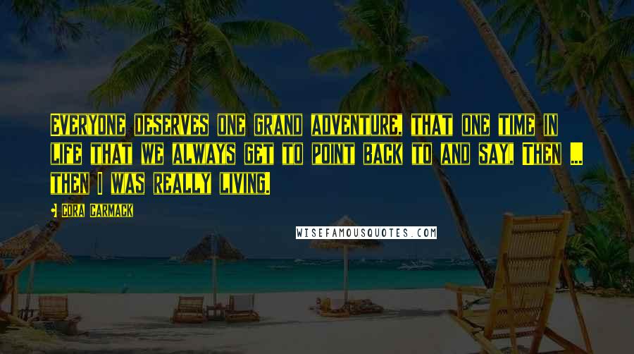 Cora Carmack Quotes: Everyone deserves one grand adventure, that one time in life that we always get to point back to and say, Then ... then I was really living.