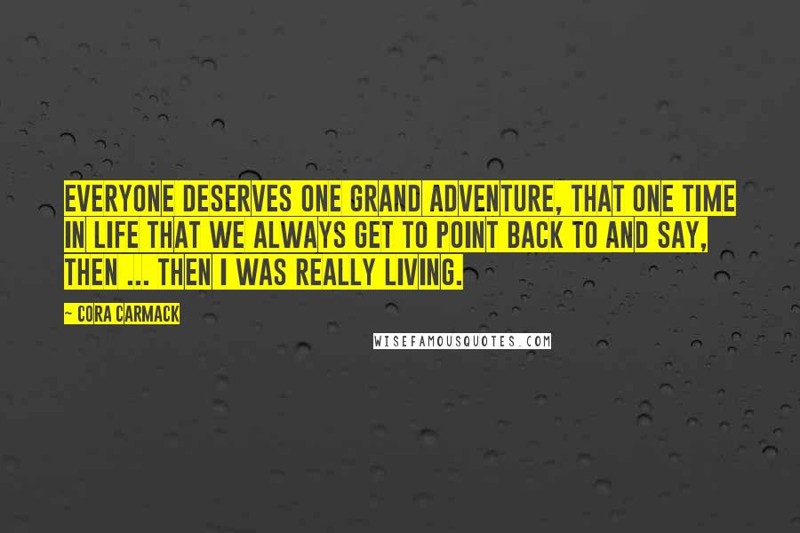 Cora Carmack Quotes: Everyone deserves one grand adventure, that one time in life that we always get to point back to and say, Then ... then I was really living.