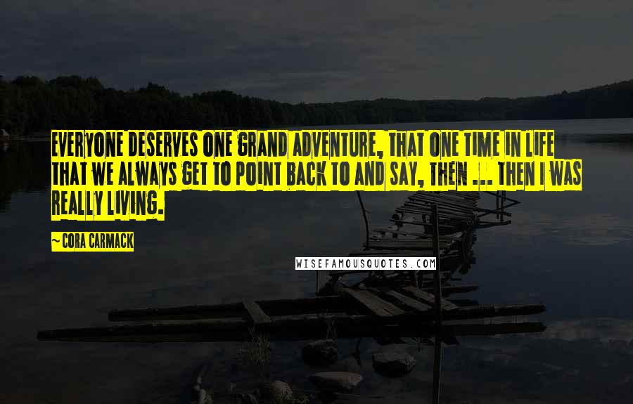 Cora Carmack Quotes: Everyone deserves one grand adventure, that one time in life that we always get to point back to and say, Then ... then I was really living.