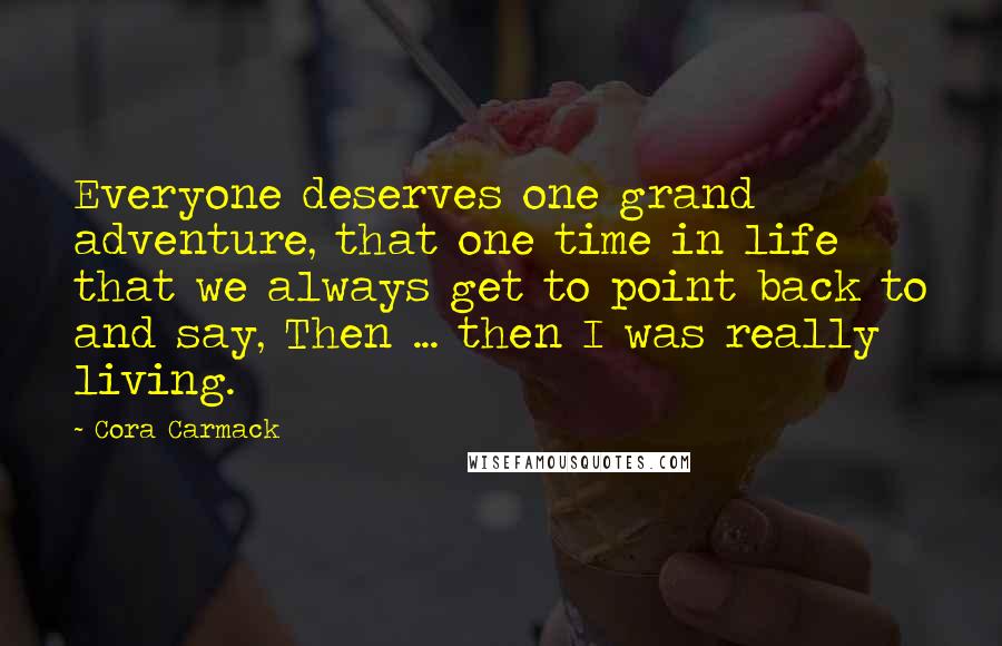 Cora Carmack Quotes: Everyone deserves one grand adventure, that one time in life that we always get to point back to and say, Then ... then I was really living.