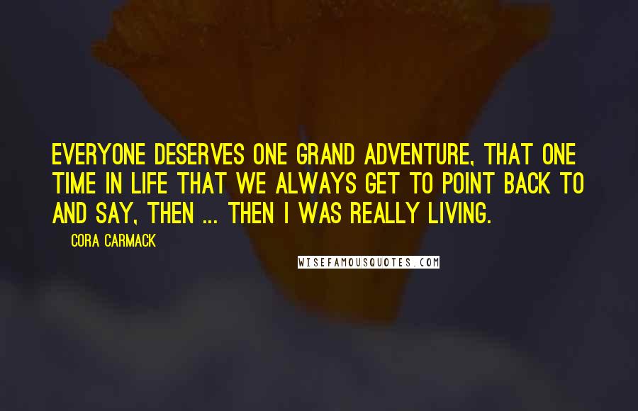 Cora Carmack Quotes: Everyone deserves one grand adventure, that one time in life that we always get to point back to and say, Then ... then I was really living.