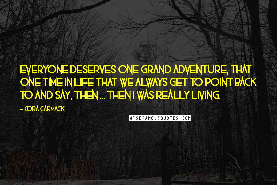 Cora Carmack Quotes: Everyone deserves one grand adventure, that one time in life that we always get to point back to and say, Then ... then I was really living.