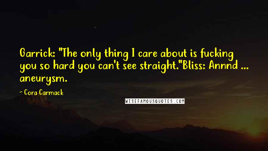 Cora Carmack Quotes: Garrick: "The only thing I care about is fucking you so hard you can't see straight."Bliss: Annnd ... aneurysm.