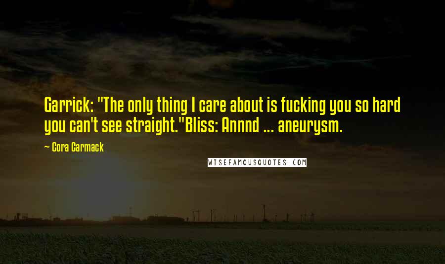 Cora Carmack Quotes: Garrick: "The only thing I care about is fucking you so hard you can't see straight."Bliss: Annnd ... aneurysm.