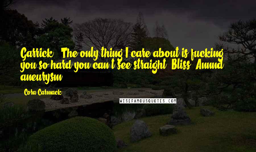 Cora Carmack Quotes: Garrick: "The only thing I care about is fucking you so hard you can't see straight."Bliss: Annnd ... aneurysm.