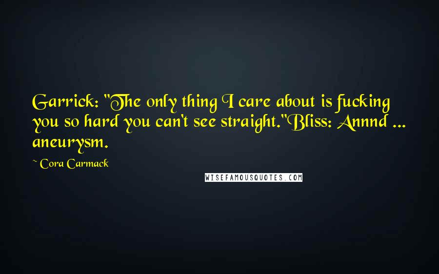 Cora Carmack Quotes: Garrick: "The only thing I care about is fucking you so hard you can't see straight."Bliss: Annnd ... aneurysm.