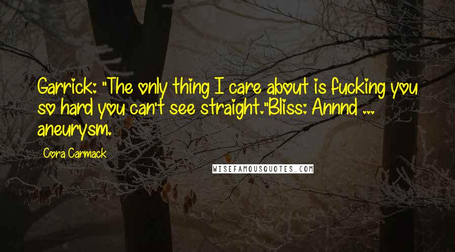 Cora Carmack Quotes: Garrick: "The only thing I care about is fucking you so hard you can't see straight."Bliss: Annnd ... aneurysm.