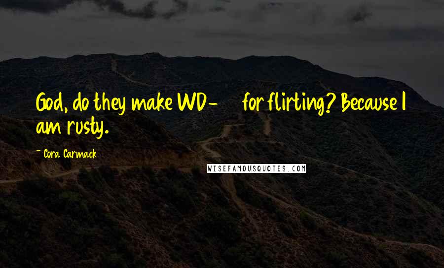 Cora Carmack Quotes: God, do they make WD-40 for flirting? Because I am rusty.