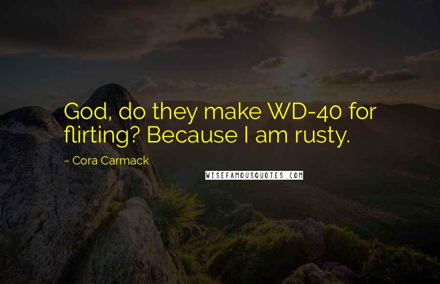 Cora Carmack Quotes: God, do they make WD-40 for flirting? Because I am rusty.