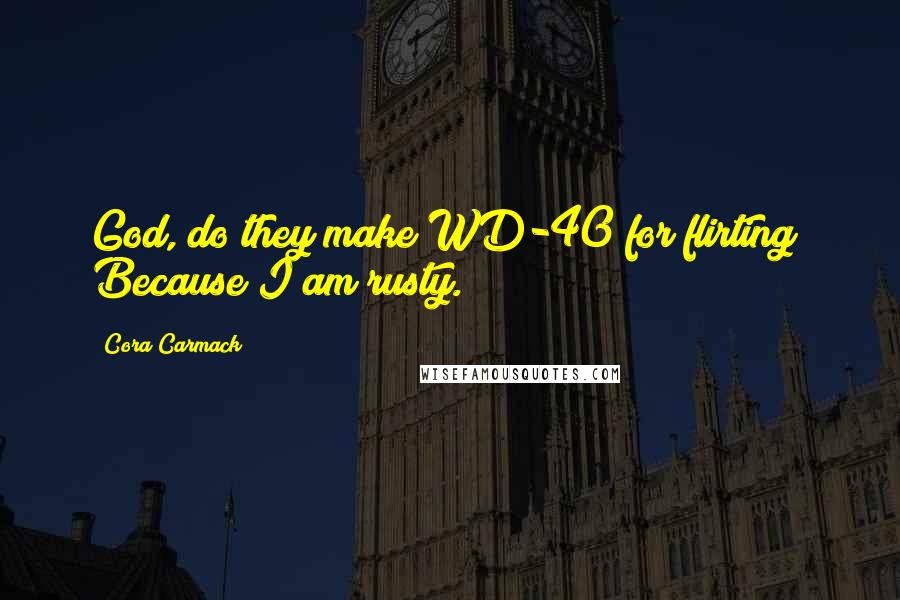 Cora Carmack Quotes: God, do they make WD-40 for flirting? Because I am rusty.