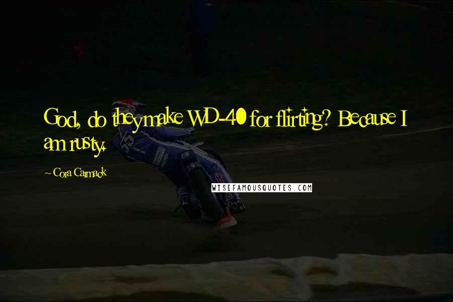Cora Carmack Quotes: God, do they make WD-40 for flirting? Because I am rusty.