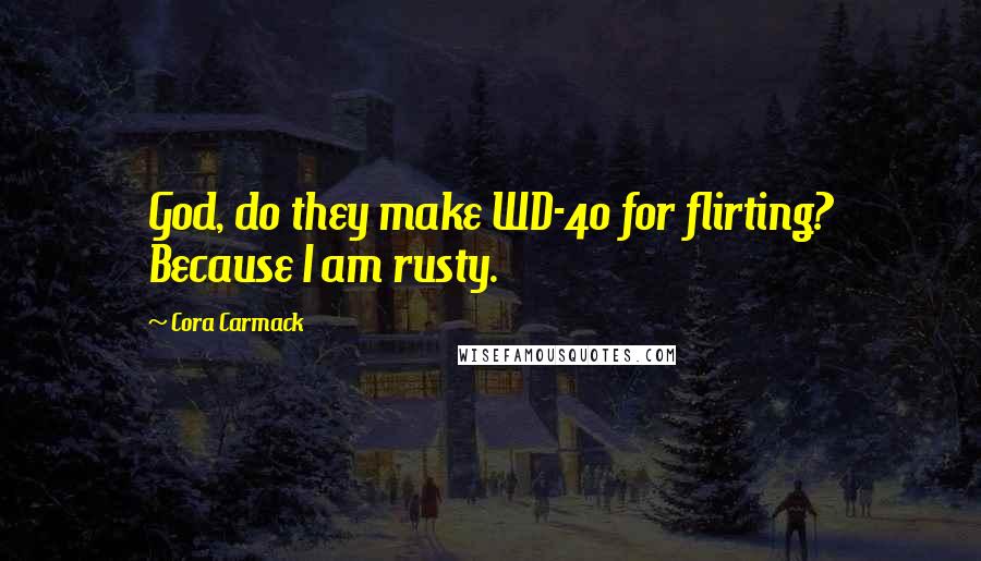 Cora Carmack Quotes: God, do they make WD-40 for flirting? Because I am rusty.