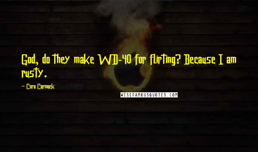 Cora Carmack Quotes: God, do they make WD-40 for flirting? Because I am rusty.