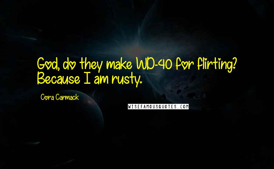Cora Carmack Quotes: God, do they make WD-40 for flirting? Because I am rusty.